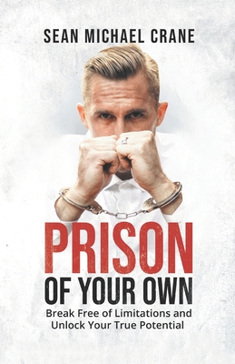 Prison Of Your Own: Break Free Of Limitations And Unlock Your True Potential - Crane, Sean Michael
