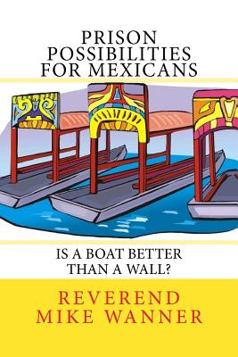 Prison Possibilities for Mexicans: Is a Boat Better Than a Wall - Wanner, Reverend Mike