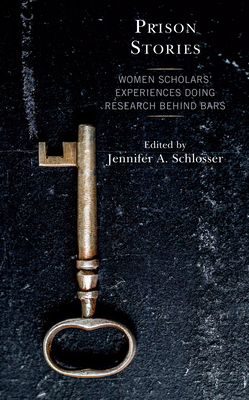 Prison Stories: Women Scholars' Experiences Doing Research Behind Bars - Schlosser, Jennifer (Editor), and Augustine, Dallas (Contributions by), and Barragan, Melissa (Contributions by)