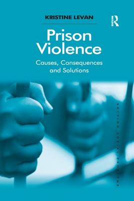 Prison Violence: Causes, Consequences and Solutions - Levan, Kristine