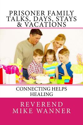 Prisoner Family Talks, Days, Stays & Vacations: Connecting Helps Healing - Wanner, Reverend Mike