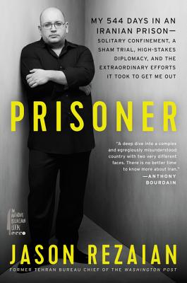 Prisoner: My 544 Days in an Iranian Prison--Solitary Confinement, a Sham Trial, High-Stakes Diplomacy, and the Extraordinary Efforts It Took to Get Me Out - Rezaian, Jason