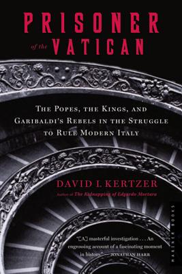 Prisoner of the Vatican: The Popes, the Kings, and Garibaldi's Rebels in the Struggle to Rule Modern Italy - Kertzer, David I, Professor