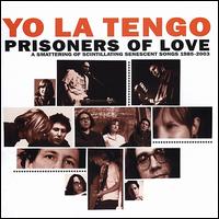 Prisoners of Love: A Smattering of Scintillating Senescent Songs: 1985-2003 - Yo La Tengo