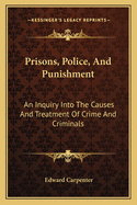 Prisons, Police, And Punishment: An Inquiry Into The Causes And Treatment Of Crime And Criminals