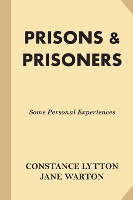 Prisons & Prisoners: Some Personal Experiences - Lytton, Constance, and Warton, Jane