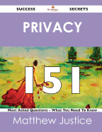 Privacy 151 Success Secrets - 151 Most Asked Questions on Privacy - What You Need to Know