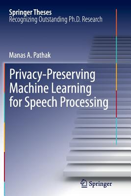 Privacy-Preserving Machine Learning for Speech Processing - Pathak, Manas A