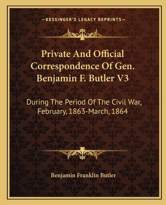 Private And Official Correspondence Of Gen. Benjamin F. Butler V3: During The Period Of The Civil War, February, 1863-March, 1864 - Butler, Benjamin Franklin