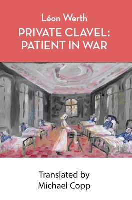 Private Clavel: Private Clavel: Patient in War - Werth, Leon, and Copp, Michael (Translated by)