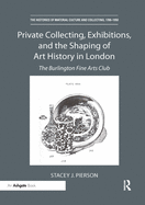 Private Collecting, Exhibitions, and the Shaping of Art History in London: The Burlington Fine Arts Club