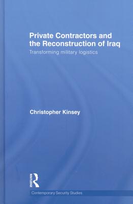 Private Contractors and the Reconstruction of Iraq: Transforming Military Logistics - Kinsey, Christopher