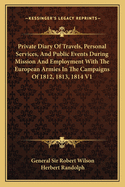 Private Diary of Travels, Personal Services, and Public Events During Mission and Employment with the European Armies in the Campaigns of 1812, 1813, 1814 V1