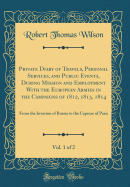 Private Diary of Travels, Personal Services, and Public Events, During Mission and Employment with the European Armies in the Campaigns of 1812, 1813, 1814, Vol. 1 of 2: From the Invasion of Russia to the Capture of Paris (Classic Reprint)