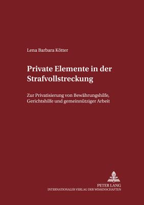 Private Elemente in der Strafvollstreckung: Zur Privatisierung von Bewaehrungshilfe, Gerichtshilfe und gemeinnuetziger Arbeit - Maiwald, Manfred, and Ktter, Lena