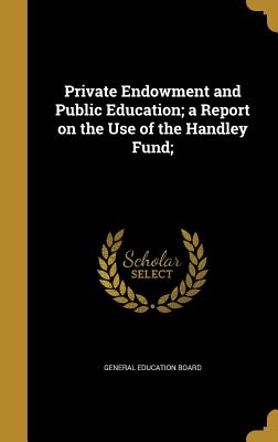 Private Endowment and Public Education; a Report on the Use of the Handley Fund; - General Education Board (Creator)
