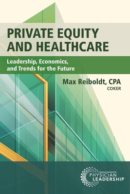 Private Equity and Healthcare: Leadership, Economics, and Trends for the Future - Reiboldt, Max