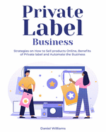 Private Label Business: Strategies on How to Sell products Online, Benefits of Private label and Automate the Business