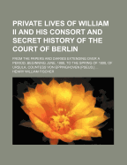Private Lives of William II & His Consort and Secret History of the Court of Berlin