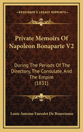 Private Memoirs Of Napoleon Bonaparte V2: During The Periods Of The Directory, The Consulate, And The Empire (1831)