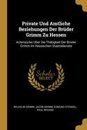 Private Und Amtliche Beziehungen Der Bruder Grimm Zu Hessen: Actensucke Uber Die Thatigkeit Der Bruder Grimm Im Hessischen Staatsdienate