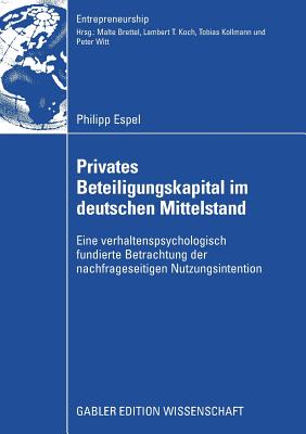 Privates Beteiligungskapital Im Deutschen Mittelstand: Eine Verhaltenspsychologisch Fundierte Betrachtung Der Nachfrageseitigen Nutzungsintention - Espel, Philipp, and Brettel, Prof Dr Malte (Foreword by)