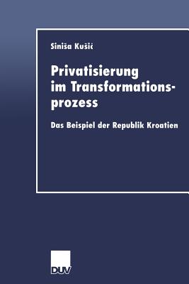 Privatisierung Im Transformationsprozess: Das Beispiel Der Republik Kroatien - Kusic, Sinisa