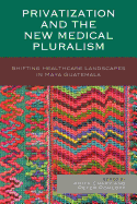 Privatization and the New Medical Pluralism: Shifting Healthcare Landscapes in Maya Guatemala