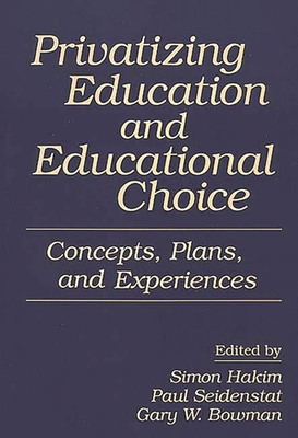 Privatizing Education and Educational Choice: Concepts, Plans, and Experiences - Seidenstat, Paul, and Bowman, Gary, and Hakim, Simon (Editor)