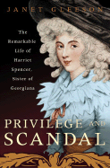 Privilege and Scandal: The Remarkable Life of Harriet Spencer, Sister of Georgiana