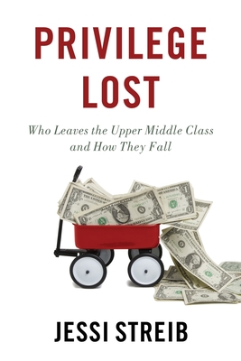Privilege Lost: Who Leaves the Upper Middle Class and How They Fall - Streib, Jessi