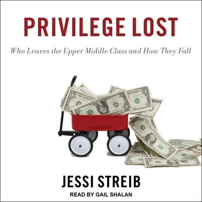 Privilege Lost: Who Leaves the Upper Middle Class and How They Fall - Shalan, Gail (Read by), and Streib, Jessi