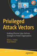 Privileged Attack Vectors: Building Effective Cyber-Defense Strategies to Protect Organizations