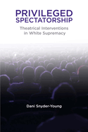 Privileged Spectatorship: Theatrical Interventions in White Supremacy