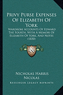 Privy Purse Expenses Of Elizabeth Of York: Wardrobe Accounts Of Edward The Fourth, With A Memoir Of Elizabeth Of York, And Notes (1830)