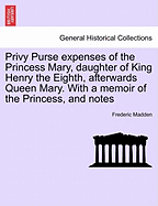Privy Purse Expenses of the Princess Mary, Daughter of King Henry the Eighth, Afterwards Queen Mary