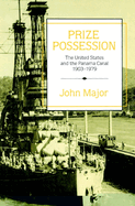 Prize Possession: The United States Government and the Panama Canal 1903 1979