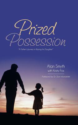 Prized Possession: "A Father's Journey in Raising His Daughter" - Smyth, Alan, and Fox, Kristy