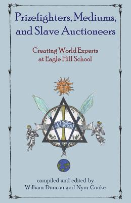 Prizefighters, Mediums, and Slave Auctioneers: Creating World Experts at Eagle Hill School - Duncan, William (Editor), and Cooke, Nym (Editor)