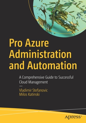 Pro Azure Administration and Automation: A Comprehensive Guide to Successful Cloud Management - Stefanovic, Vladimir, and Katinski, Milos