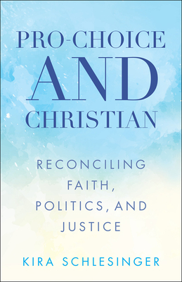 Pro-Choice and Christian: Reconciling Faith, Politics, and Justice - Schlesinger, Kira