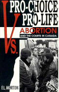 Pro-Choice Vs. Pro-Life: Abortion and the Courts in Canada - Morton, F L