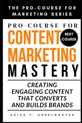 Pro-Course For Content Marketing Mastery: Creating Engaging Content that Converts and Builds Brands - Abdelghafar, Aziza
