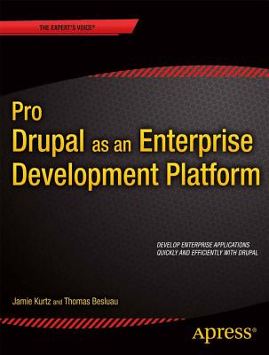 Pro Drupal as an Enterprise Development Platform - Kurtz, Jamie, and Besluau, Thomas