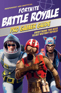 Pro Gamer Guide: Fortnite Battle Royale (Independent & Unofficial): Everything You Need to Get Victory Royale!