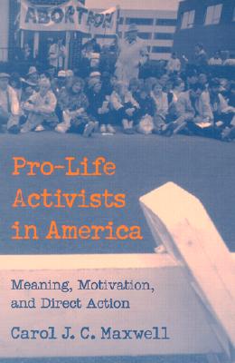 Pro-Life Activists in America: Meaning, Motivation, and Direct Action - Maxwell, Carol J C