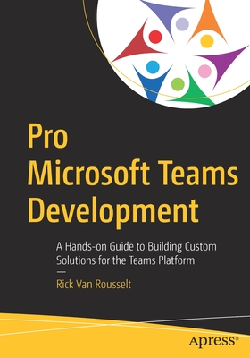 Pro Microsoft Teams Development: A Hands-On Guide to Building Custom Solutions for the Teams Platform - Van Rousselt, Rick