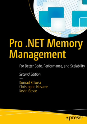 Pro .NET Memory Management: For Better Code, Performance, and Scalability - Kokosa, Konrad, and Nasarre, Christophe, and Gosse, Kevin