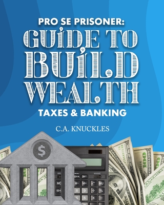 Pro Se Prisoner Guide to Build Wealth Taxes & Banking - Publishers, Freebird (Contributions by), and Design, Cyber Hut (Contributions by), and Knuckles, C a