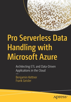 Pro Serverless Data Handling with Microsoft Azure: Architecting ETL and Data-Driven Applications in the Cloud - Kettner, Benjamin, and Geisler, Frank